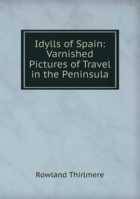 Idylls of Spain: Varnished Pictures of Travel in the Peninsula
