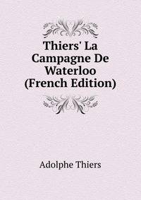 Thiers' La Campagne De Waterloo (French Edition)