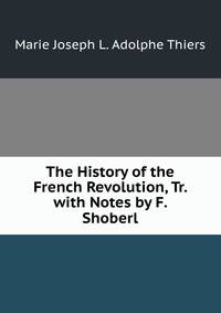 The History of the French Revolution, Tr. with Notes by F. Shoberl