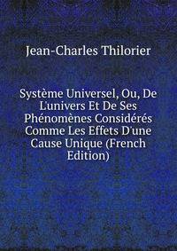 Syst?me Universel, Ou, De L'univers Et De Ses Ph?nom?nes Consid?r?s Comme Les Effets D'une Cause Unique (French Edition)