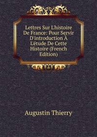 Lettres Sur L'histoire De France: Pour Servir D'introduction ? L'?tude De Cette Histoire (French Edition)