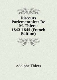 Discours Parlementaires De M. Thiers: 1842-1845 (French Edition)
