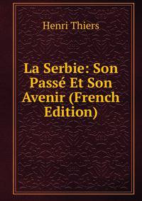 La Serbie: Son Passe Et Son Avenir (French Edition)
