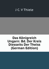 Das Konigreich Ungarn: Bd. Der Kreis Diesseits Der Theiss (German Edition)