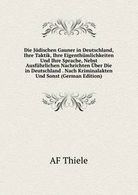 Die Judischen Gauner in Deutschland, Ihre Taktik, Ihre Eigenthumlichkeiten Und Ihre Sprache, Nebst Ausfuhrlichen Nachrichten Uber Die in Deutschland . Nach Kriminalakten Und Sonst (German Edition)