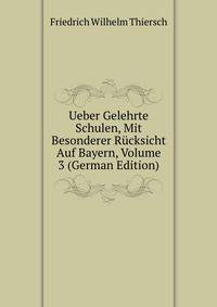 Ueber Gelehrte Schulen, Mit Besonderer Rucksicht Auf Bayern, Volume 3 (German Edition)