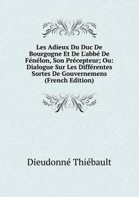 Les Adieux Du Duc De Bourgogne Et De L'abb? De F?n?lon, Son Pr?cepteur; Ou: Dialogue Sur Les Diff?rentes Sortes De Gouvernemens (French Edition)