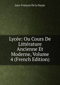 Lycee: Ou Cours De Litterature Ancienne Et Moderne, Volume 4 (French Edition)
