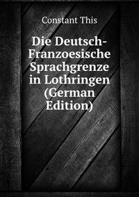 Die Deutsch-Franzoesische Sprachgrenze in Lothringen (German Edition)