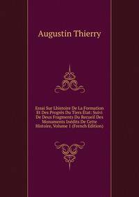 Essai Sur Lhistoire De La Formation Et Des Progres Du Tiers Etat: Suivi De Deux Fragments Du Recueil Des Monuments Inedits De Cette Histoire, Volume 1 (French Edition)