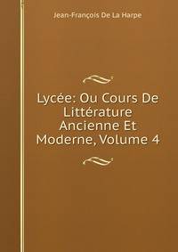Lycee: Ou Cours De Litterature Ancienne Et Moderne, Volume 4