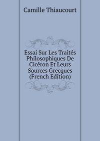 Essai Sur Les Traites Philosophiques De Ciceron Et Leurs Sources Grecques (French Edition)