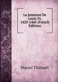 La Jeunesse De Louis Xi, 1423-1445 (French Edition)
