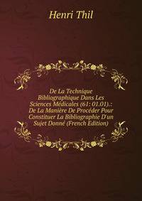 De La Technique Bibliographique Dans Les Sciences M?dicales (61: 01.01).: De La Mani?re De Proc?der Pour Constituer La Bibliographie D'un Sujet Donn? (French Edition)