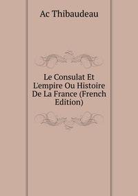 Le Consulat Et L'empire Ou Histoire De La France (French Edition)