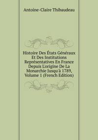 Histoire Des ?tats G?n?raux Et Des Institutions Repr?sentatives En France Depuis L'origine De La Monarchie Jusqu'? 1789, Volume 1 (French Edition)
