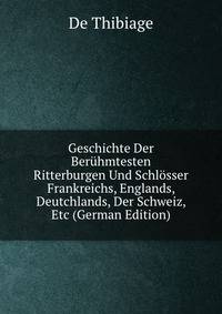 Geschichte Der Ber?hmtesten Ritterburgen Und Schl?sser Frankreichs, Englands, Deutchlands, Der Schweiz, Etc (German Edition)