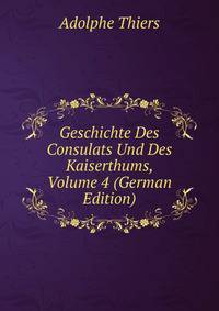 Geschichte Des Consulats Und Des Kaiserthums, Volume 4 (German Edition)