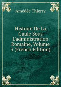 Histoire De La Gaule Sous L'administration Romaine, Volume 3 (French Edition)