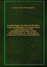Laxd?la-Saga: Sive Historia De Rebus Gestis Laxdolensium. Ex Manuscriptis Legati Magn?ani Cum Interpretatione Latina, Tribus Dissertationibus Ad . Rerum Qvam Nominum Propriorum (Latin Edition)