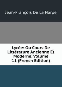 Lycee: Ou Cours De Litterature Ancienne Et Moderne, Volume 11 (French Edition)