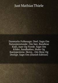 Danmarks Folkesagn: Deel. Sagn Om Naturgienstande: Om S?r, Bundlese Ki?r, Aaer Og Fiorde. Sagn Om Kilder, Sandbakker, Huler Og Kaempestene. Skove, . Om Hexe Og Deslige. Sagn Om (Danish Edition)