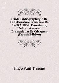 Guide Bibliographique De La Litterature Francaise De 1800 A 1906: Prosateurs, Poetes, Auteurs Dramatiques Et Critiques. (French Edition)
