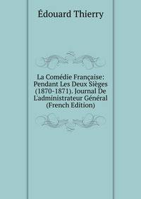 La Com?die Fran?aise: Pendant Les Deux Si?ges (1870-1871). Journal De L'administrateur G?n?ral (French Edition)
