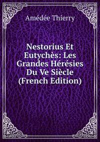Nestorius Et Eutyches: Les Grandes Heresies Du Ve Siecle (French Edition)