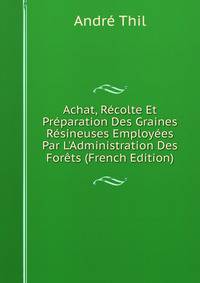 Achat, R?colte Et Pr?paration Des Graines R?sineuses Employ?es Par L'Administration Des For?ts (French Edition)
