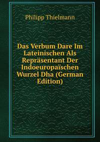 Das Verbum Dare Im Lateinischen Als Reprasentant Der Indoeuropaischen Wurzel Dha (German Edition)