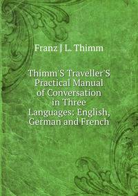 Thimm'S Traveller'S Practical Manual of Conversation in Three Languages: English, German and French