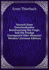 Versuch Einer Entscheidenden Beantwortung Der Frage: Soll Die Predigt Extemporirt Oder Memorirt Werden? (German Edition)