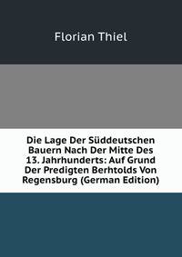 Die Lage Der Suddeutschen Bauern Nach Der Mitte Des 13. Jahrhunderts: Auf Grund Der Predigten Berhtolds Von Regensburg (German Edition)