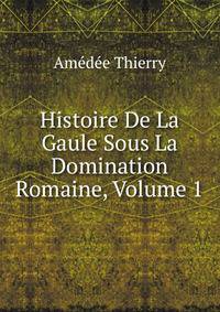 Histoire De La Gaule Sous La Domination Romaine, Volume 1