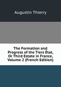 The Formation and Progress of the Tiers Etat, Or Third Estate in France, Volume 2 (French Edition)