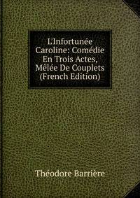 L'Infortun?e Caroline: Com?die En Trois Actes, M?l?e De Couplets (French Edition)