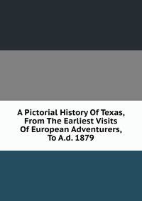 A Pictorial History Of Texas, From The Earliest Visits Of European Adventurers, To A.d. 1879