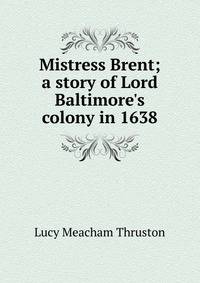 Mistress Brent; a story of Lord Baltimore's colony in 1638