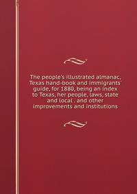 The people's illustrated almanac, Texas hand-book and immigrants' guide, for 1880, being an index to Texas, her people, laws, state and local . and other improvements and institutions