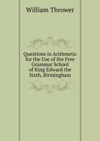 Questions in Arithmetic for the Use of the Free Grammar School of King Edward the Sixth, Birmingham