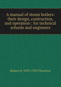 A manual of steam boilers: their design, contruction, and operation : for technical schools and engineers