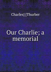 Our Charlie; a memorial