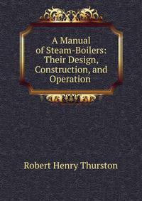 A Manual of Steam-Boilers: Their Design, Construction, and Operation .
