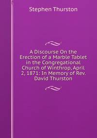 A Discourse On the Erection of a Marble Tablet in the Congregational Church of Winthrop, April 2, 1871: In Memory of Rev. David Thurston