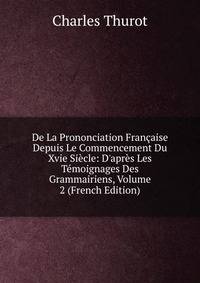 De La Prononciation Fran?aise Depuis Le Commencement Du Xvie Si?cle: D'apr?s Les T?moignages Des Grammairiens, Volume 2 (French Edition)