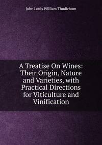 A Treatise On Wines: Their Origin, Nature and Varieties, with Practical Directions for Viticulture and Vinification