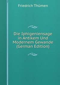 Die Iphigeniensage in Antikem Und Modernem Gewande (German Edition)
