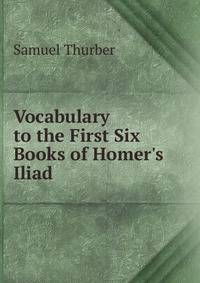 Vocabulary to the First Six Books of Homer's Iliad