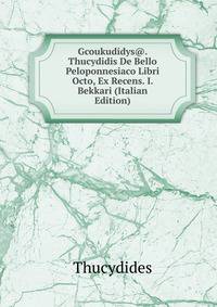 Gcoukudidys@. Thucydidis De Bello Peloponnesiaco Libri Octo, Ex Recens. I. Bekkari (Italian Edition)